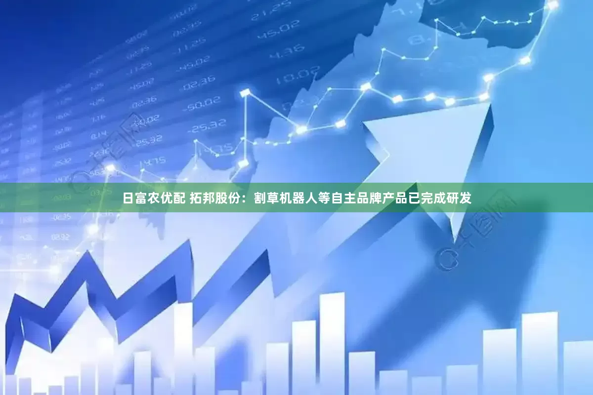 日富农优配 拓邦股份：割草机器人等自主品牌产品已完成研发