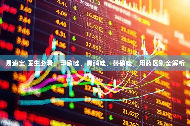 易速宝 医生必看！甲硝唑、奥硝唑、替硝唑，用药区别全解析