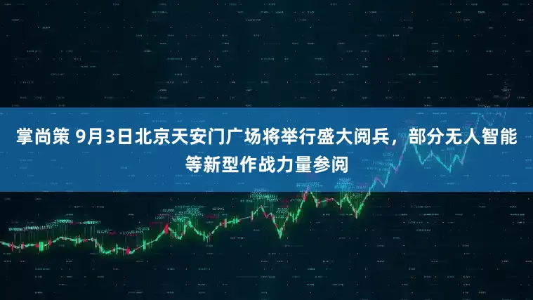 掌尚策 9月3日北京天安门广场将举行盛大阅兵，部分无人智能等新型作战力量参阅