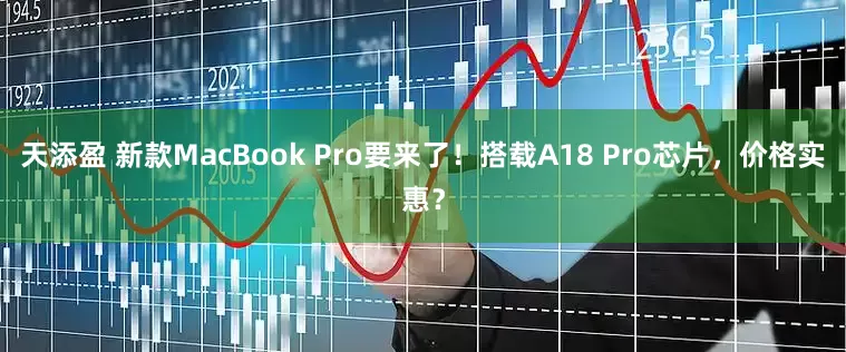 天添盈 新款MacBook Pro要来了！搭载A18 Pro芯片，价格实惠？