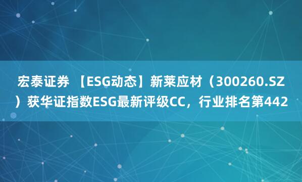 宏泰证券 【ESG动态】新莱应材（300260.SZ）获华证指数ESG最新评级CC，行业排名第442