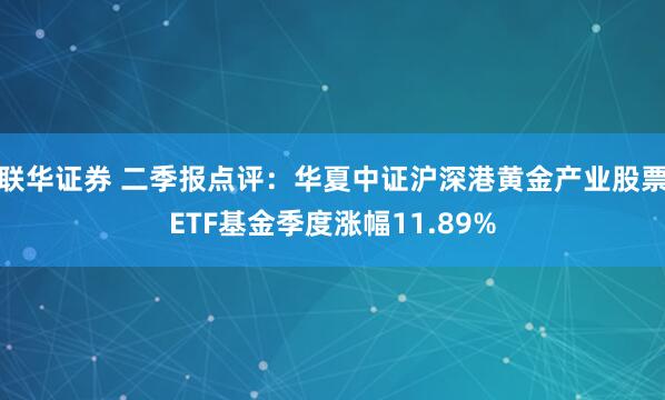 联华证券 二季报点评：华夏中证沪深港黄金产业股票ETF基金季度涨幅11.89%