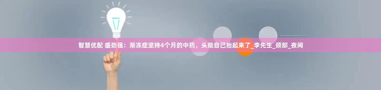 智慧优配 盛劲强：渐冻症坚持4个月的中药，头能自己抬起来了_李先生_颈部_夜间