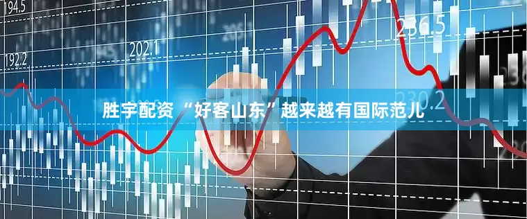 胜宇配资 “好客山东”越来越有国际范儿