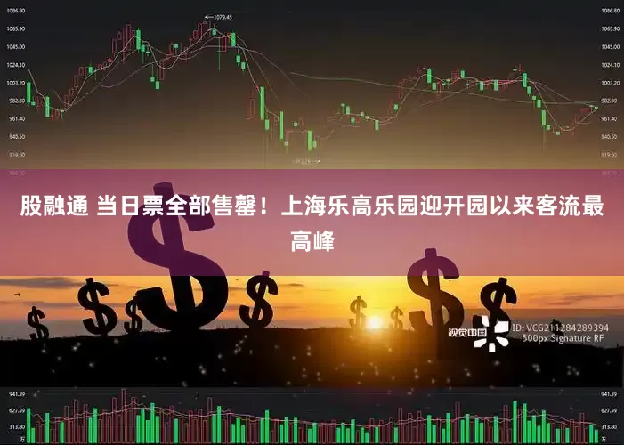 股融通 当日票全部售罄！上海乐高乐园迎开园以来客流最高峰