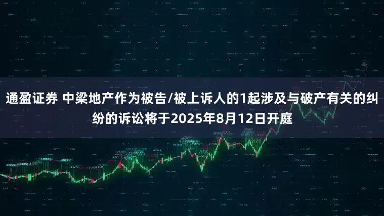 通盈证券 中梁地产作为被告/被上诉人的1起涉及与破产有关的纠纷的诉讼将于2025年8月12日开庭