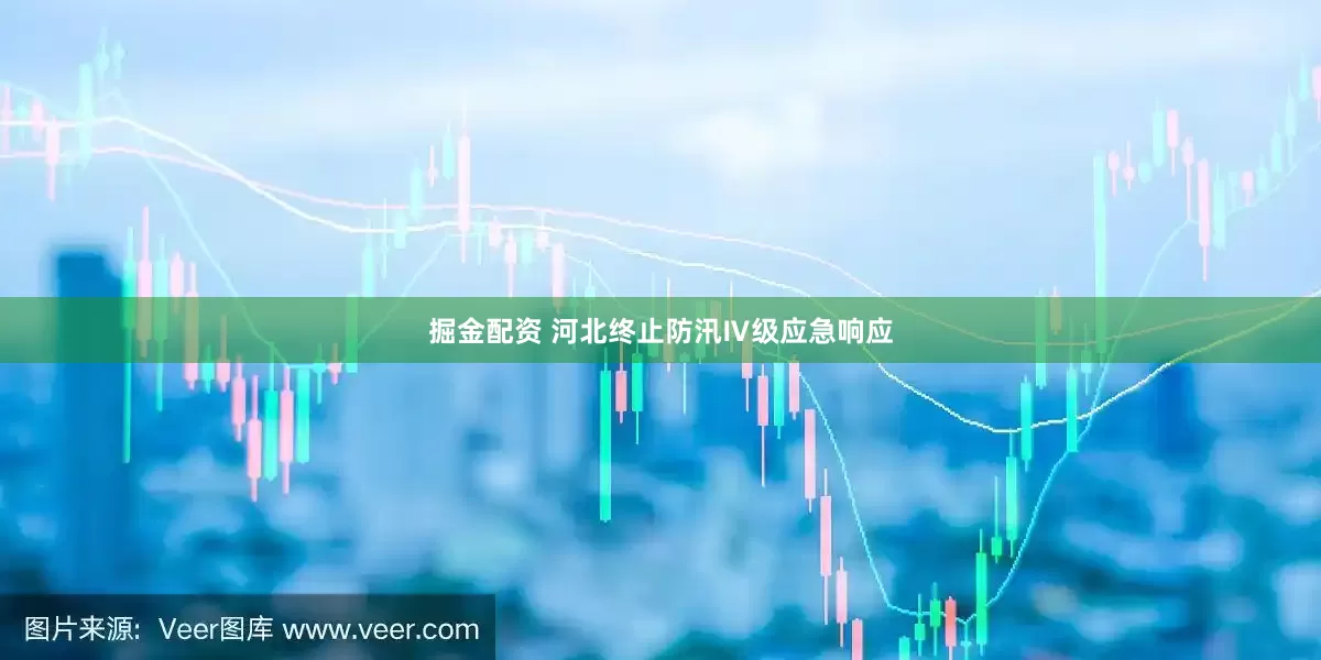 掘金配资 河北终止防汛Ⅳ级应急响应