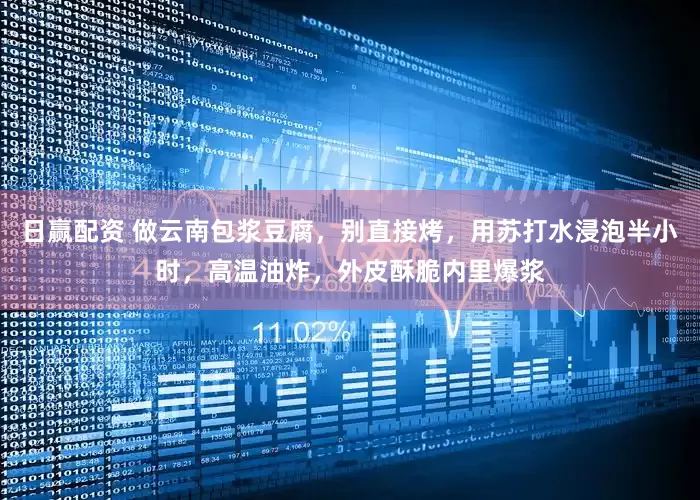 日赢配资 做云南包浆豆腐，别直接烤，用苏打水浸泡半小时，高温油炸，外皮酥脆内里爆浆
