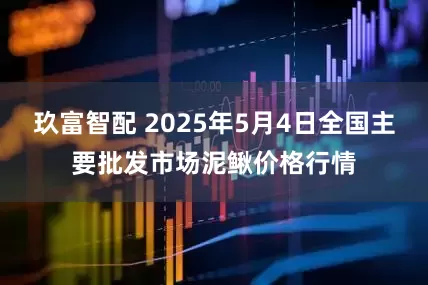 玖富智配 2025年5月4日全国主要批发市场泥鳅价格行情