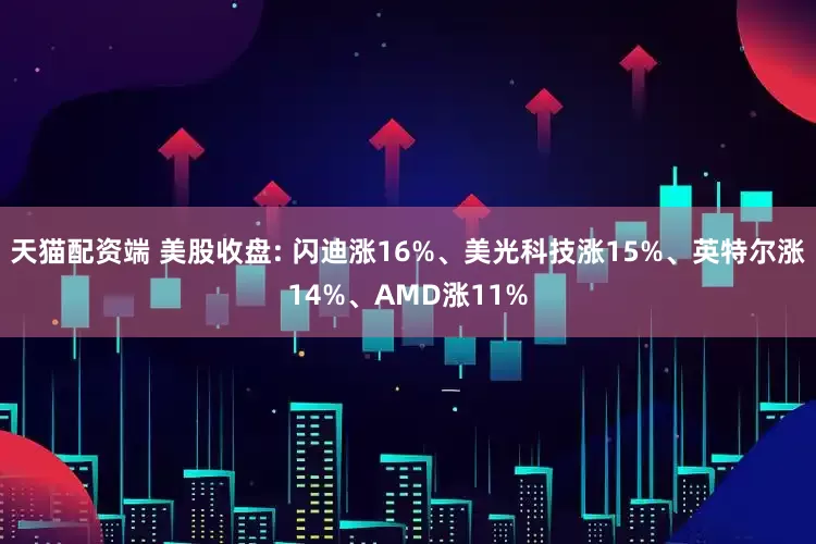 天猫配资端 美股收盘: 闪迪涨16%、美光科技涨15%、英特尔涨14%、AMD涨11%