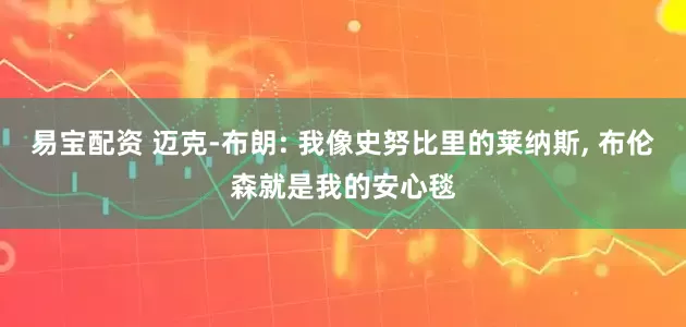 易宝配资 迈克-布朗: 我像史努比里的莱纳斯, 布伦森就是我的安心毯